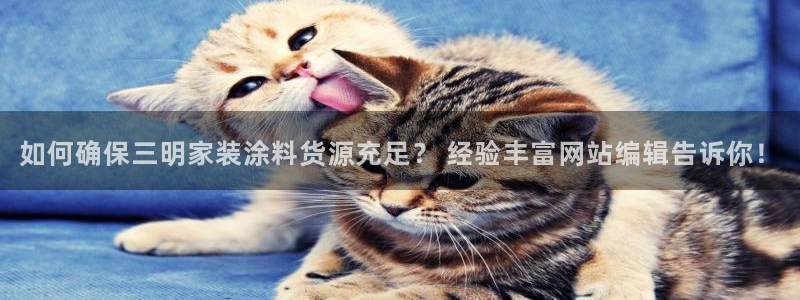 和记h8：如何确保三明家装涂料货源充足？ 经验丰富网站编辑告诉你！