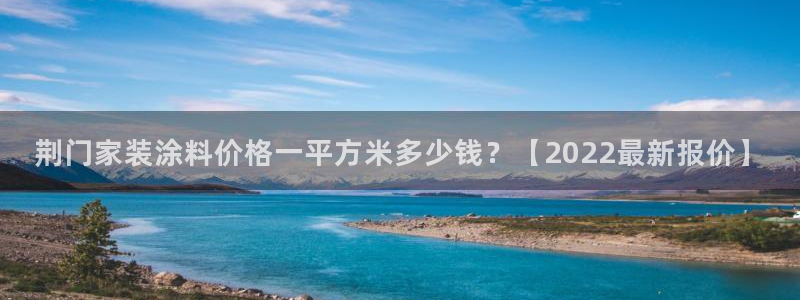和记官方网址：荆门家装涂料价格一平方米多少钱？【2022最新报价】