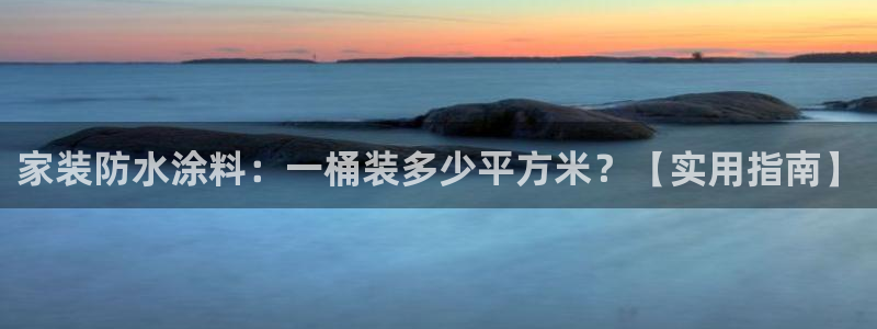 江苏和记数码科技有限公司：家装防水涂料：一桶装多少平方米？【实用指南】