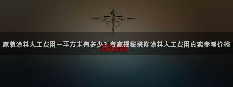 和记官方直营：家装涂料人工费用一平方米有多少？专家揭秘装修涂料人工费用真实参考价格
