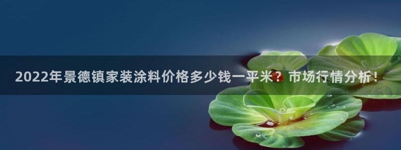 和记AG旗舰：2022年景德镇家装涂料价格多少钱一平米？市场行情分析！