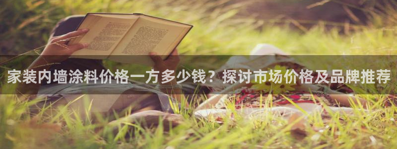和记娱好网址：家装内墙涂料价格一方多少钱？探讨市场价格及品牌推荐