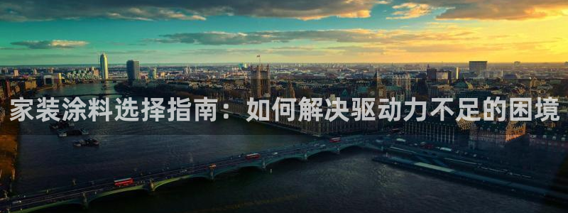 和记h88最新客户端下载：家装涂料选择指南：如何解决驱动力不足的困境
