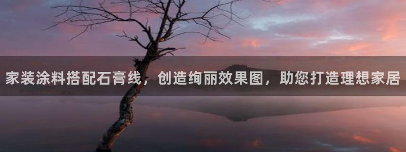 和记官方网址：家装涂料搭配石膏线，创造绚丽效果图，助您打造理想家居