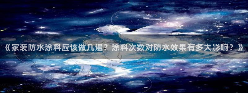 和记 官网：《家装防水涂料应该做几遍？涂料次数对防水效果有多大影响？》