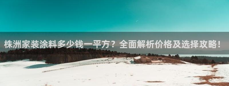 和记2017app：株洲家装涂料多少钱一平方？全面解析价格及选择攻略！