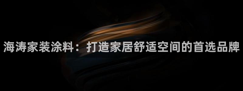 和记登陆：海涛家装涂料：打造家居舒适空间的首选品牌