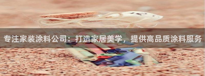 和记ag：专注家装涂料公司：打造家居美学，提供高品质涂料服务