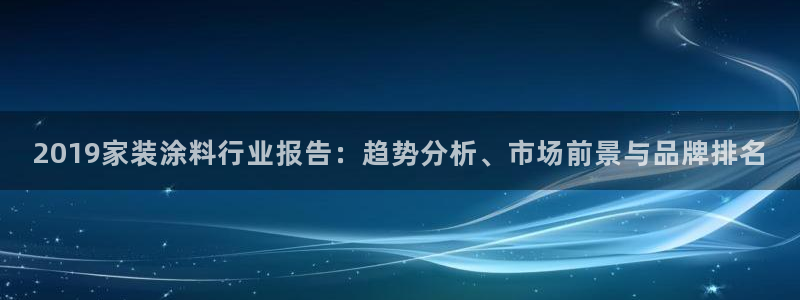 和记最新官方网址：2019家装涂料行业报告：趋势分析、市场前景与品牌排名