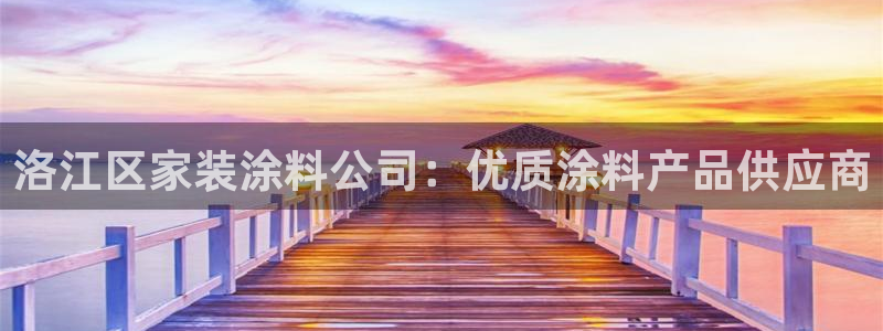和记h88最新客户端下载：洛江区家装涂料公司：优质涂料产品供应商