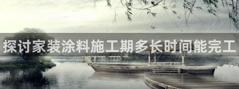 和记ag捕鱼害死多少人：探讨家装涂料施工期多长时间能完工
