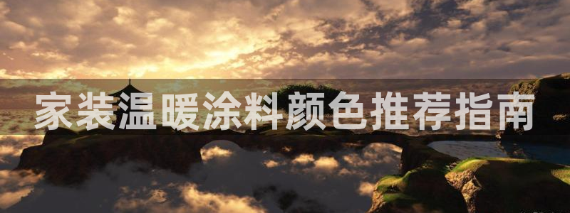 和记2017app：家装温暖涂料颜色推荐指南