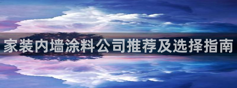 和记ag网址：家装内墙涂料公司推荐及选择指南
