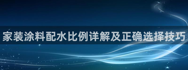 和记国际听：家装涂料配水比例详解及正确选择技巧
