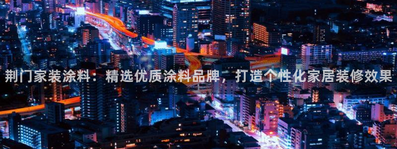 和记ag旗舰：荆门家装涂料：精选优质涂料品牌，打造个性化家居装修效果