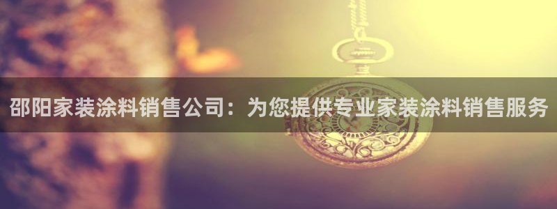 和记官网[中国]官方网站：邵阳家装涂料销售公司：为您提供专业家装涂料销售服务