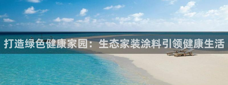 和记ag旗舰厅app：打造绿色健康家园：生态家装涂料引领健康生活