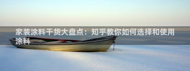 和记ag：家装涂料干货大盘点：知乎教你如何选择和使用
涂料