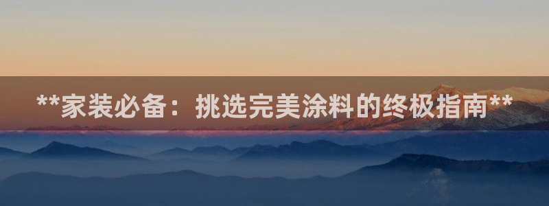 和记官方：**家装必备：挑选完美涂料的终极指南**