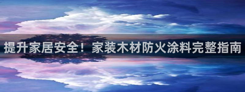 和记平台登陆：提升家居安全！家装木材防火涂料完整指南