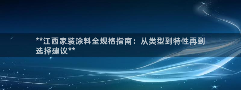 和记h88最新客户端下载：**江西家装涂料全规格指南：从类型到特性再到
选择建议**