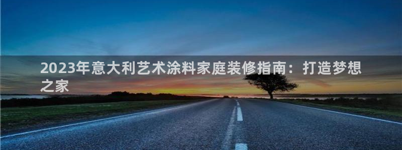 和记5g电讯：2023年意大利艺术涂料家庭装修指南：打造梦想
之家