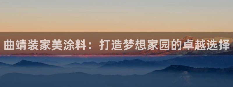 和记平台官网：曲靖装家美涂料：打造梦想家园的卓越选择