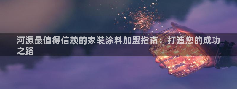 和记AG：河源最值得信赖的家装涂料加盟指南：打造您的成功
之路