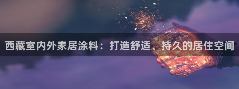 和记(福建)商贸有限公司招聘：西藏室内外家居涂料：打造舒适、持久的居住空间