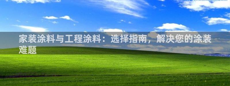 和记注册有什么送的：家装涂料与工程涂料：选择指南，解决您的涂装
难题