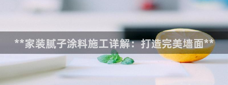 和记ag：**家装腻子涂料施工详解：打造完美墙面**