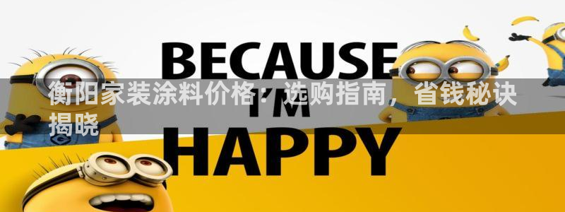 和记ag网址：衡阳家装涂料价格：选购指南，省钱秘诀
揭晓