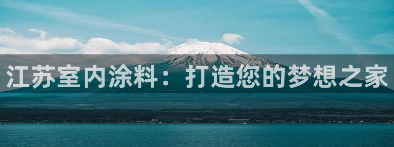 和记官网[中国]官方网站：江苏室内涂料：打造您的梦想之家