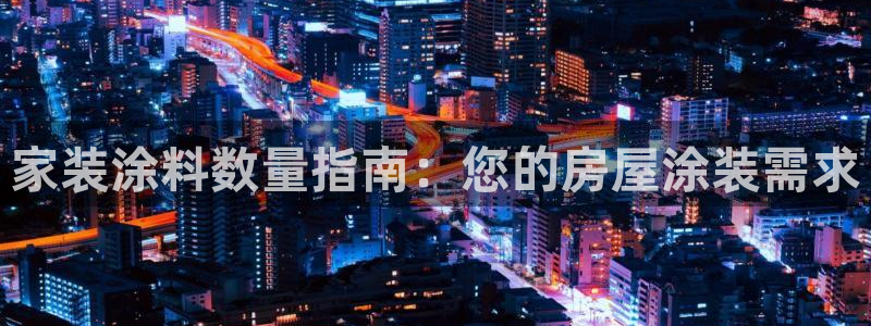 和记官网登录：家装涂料数量指南：您的房屋涂装需求