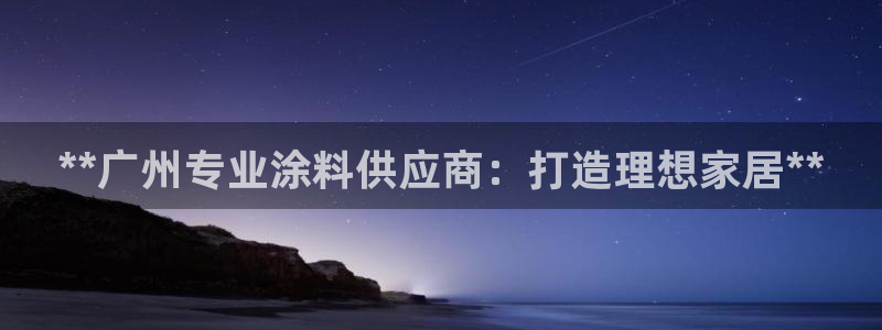 和记ag登录：**广州专业涂料供应商：打造理想家居**
