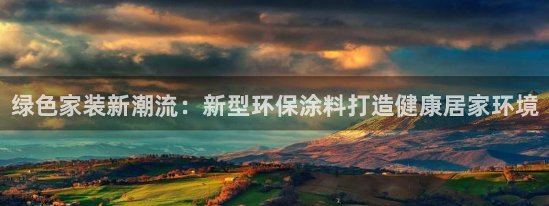 和记h8：绿色家装新潮流：新型环保涂料打造健康居家环境