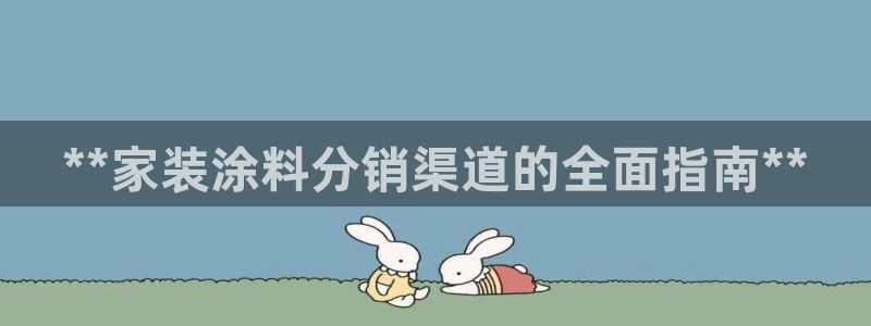 和记ag旗舰：**家装涂料分销渠道的全面指南**