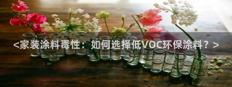 和记平台登录：<家装涂料毒性：如何选择低VOC环保涂料？>