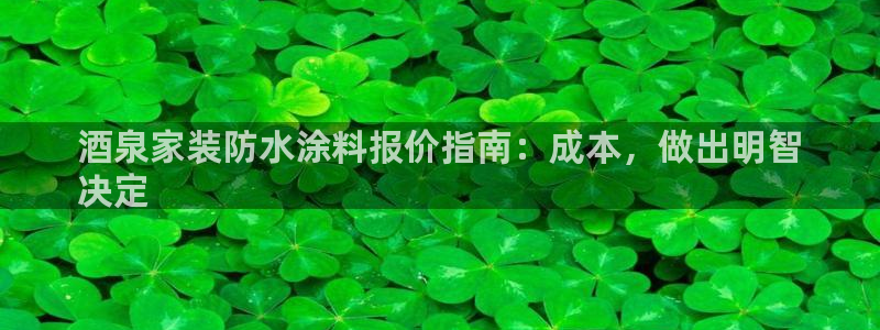 和记最新官方网址：酒泉家装防水涂料报价指南：成本，做出明智
决定