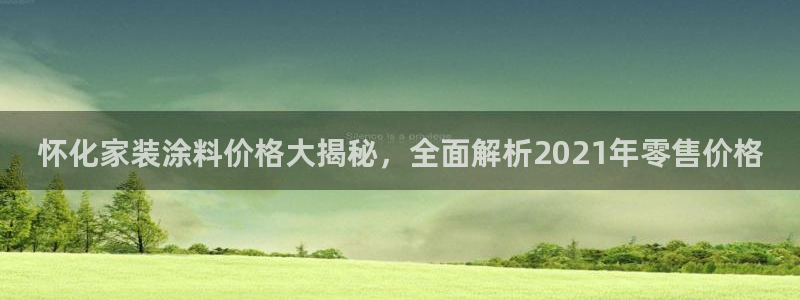 和记h88最新客户端下载：怀化家装涂料价格大揭秘，全面解析2021年零售价格