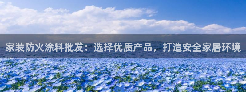 和记ag旗舰：家装防火涂料批发：选择优质产品，打造安全家居环境