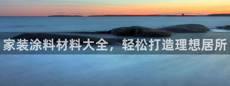 和记h8：家装涂料材料大全，轻松打造理想居所