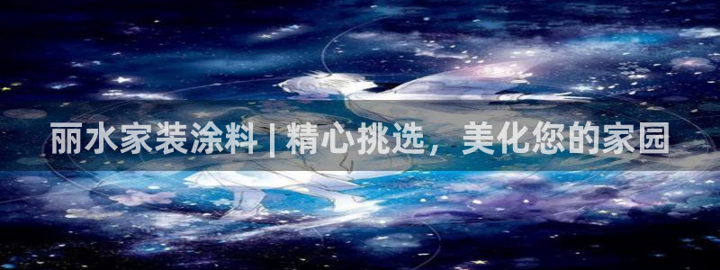 和记ag旗舰厅app：丽水家装涂料 | 精心挑选，美化您的家园