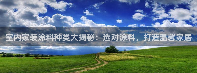 和记h88游戏：室内家装涂料种类大揭秘：选对涂料，打造温馨家