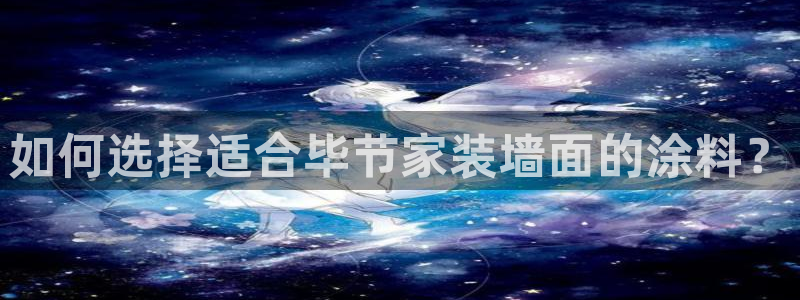 和记娱好网址：如何选择适合毕节家装墙面的涂料？