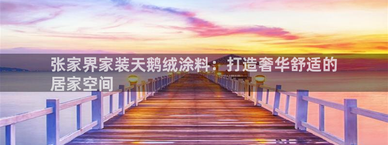 ag和记app：张家界家装天鹅绒涂料：打造奢华舒适的
居家空