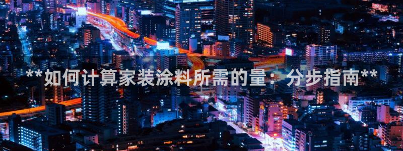 和记官方网址：**如何计算家装涂料所需的量：分步指南**